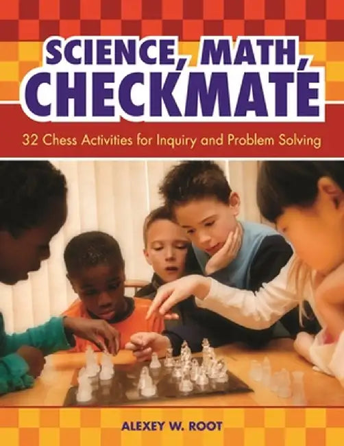 Science, Math, Checkmate: 32 Chess Activities for Inquiry and Problem Solving by Alexey W. Root