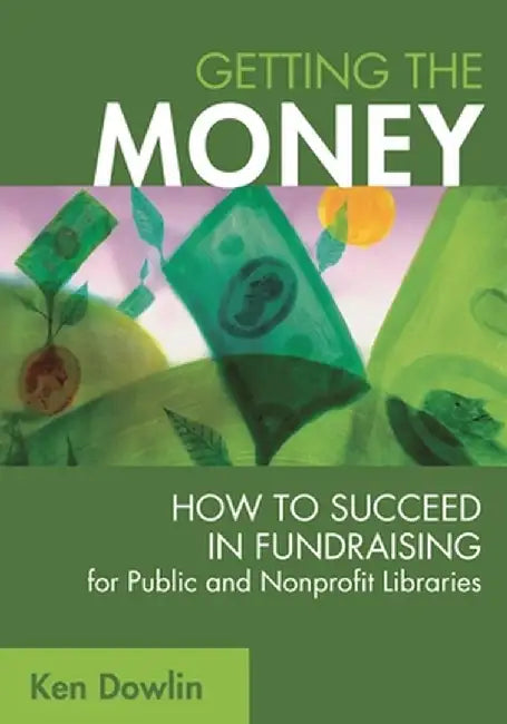 Getting the Money: How to Succeed in Fundraising for Public and Nonprofit Libraries by Ken Dowlin