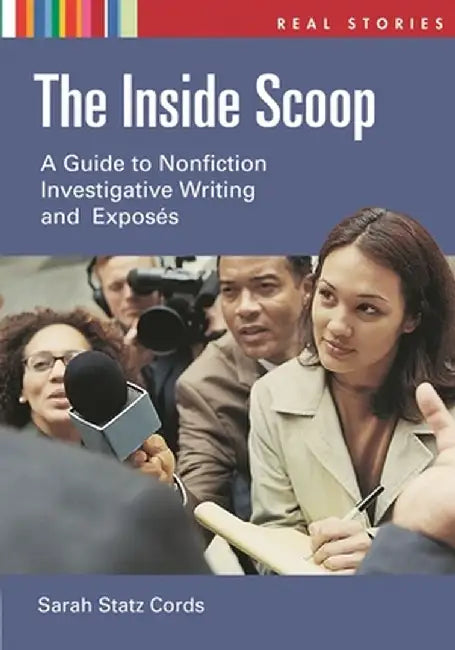 The Inside Scoop: A Guide to Nonfiction Investigative Writing and Exposes by Sarah Statz Cords