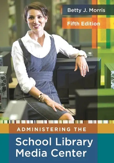 Administering the School Library Media Center by Betty J. Morris