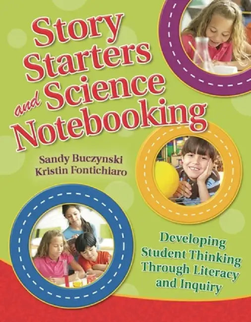 Story Starters and Science Notebooking: Developing Student Thinking Through Literacy and Inquiry by Sandy Buczynski