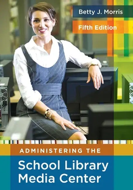 Administering the School Library Media Center by Betty J. Morris