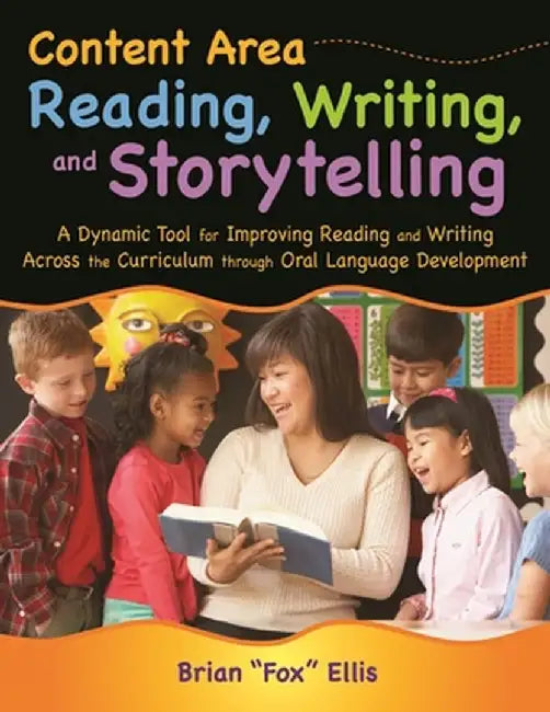Content Area Reading, Writing, and Storytelling: A Dynamic Tool for Improving Reading and Writing Across the Curriculum Through Oral Language Developm by Brian Ellis