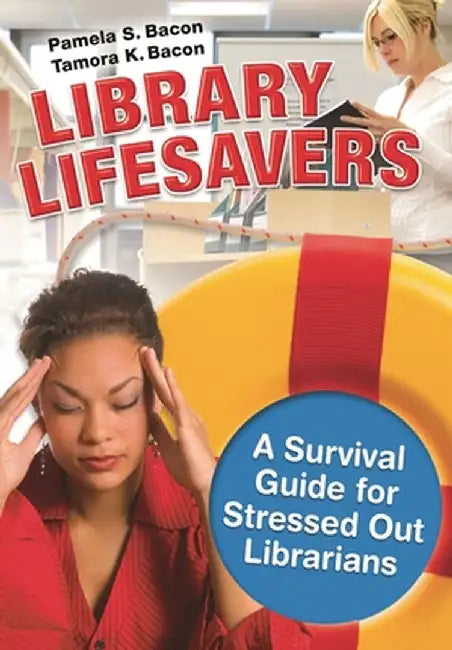 Library Lifesavers: A Survival Guide for Stressed Out Librarians by Pamela Bacon