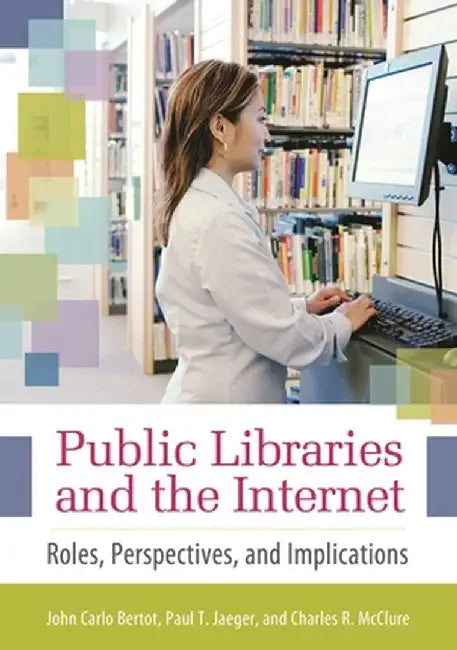 Public Libraries and the Internet: Roles, Perspectives, and Implications by John Bertot