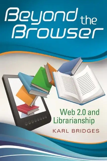 Beyond the Browser: Web 2.0 and Librarianship by Karl Bridges