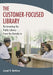 The Customer-Focused Library: Re-Inventing the Public Library from the Outside-In by Joseph R. Matthews
