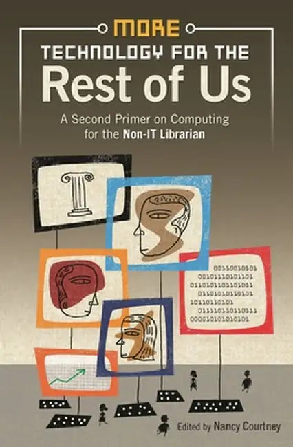 More Technology for the Rest of Us: A Second Primer on Computing for the Non-IT Librarian by Nancy Courtney