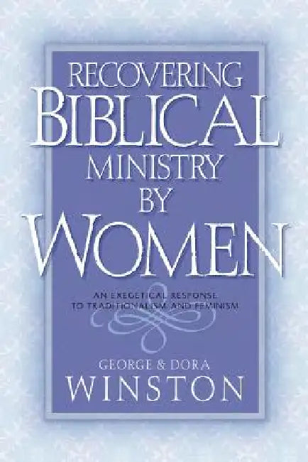 Recovering Biblical Ministry by Women by George Winston, Dora Winston