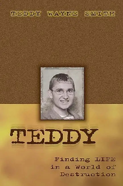 Teddy-Finding Life In A World Of Destruction by Teddy Wayne Smith