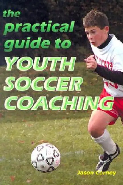 The Practical Guide to Youth Soccer Coaching by Jason Carney