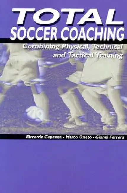 Total Soccer Coaching: Combining Physical, Technical and Tactical Training by Marco Oneto