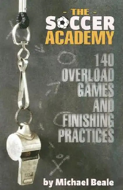 The Soccer Academy: 140 Overload Games and Finishing Practices by Michael Beale