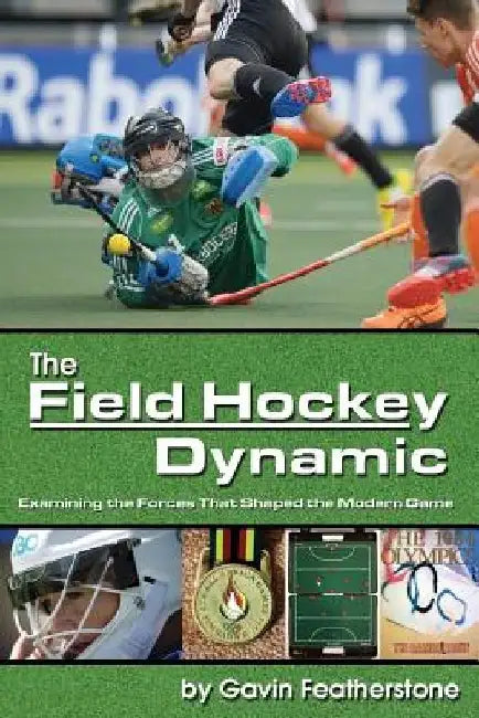 The Field Hockey Dynamic: Examining the Forces That Shaped the Modern Game by Gavin Featherstone