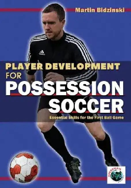 Player Development for Possession Soccer: Essential Skills for the First Ball Game by Martin Bidzinski