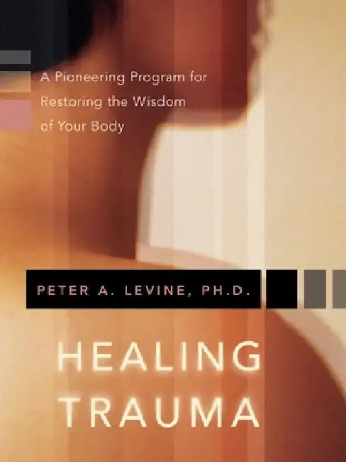 Healing Trauma: A Pioneering Program for Restoring the Wisdom of Your Body [With CD] by Peter A. Levine