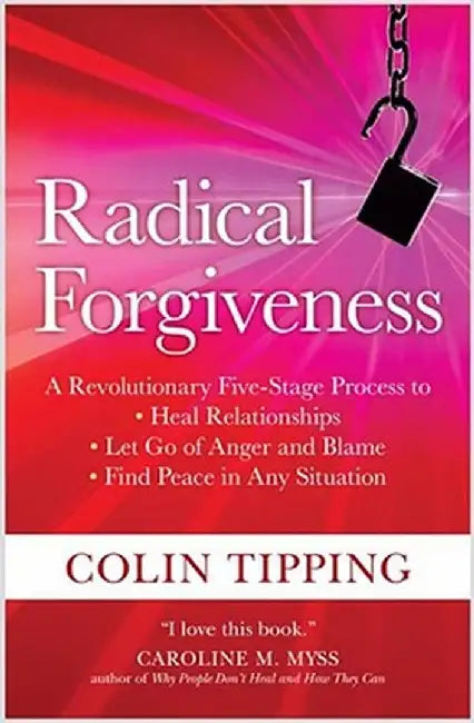 Radical Forgiveness: A Revolutionary Five-Stage Process to Heal Relationships, Let Go of Anger and Blame… by Colin Tipping