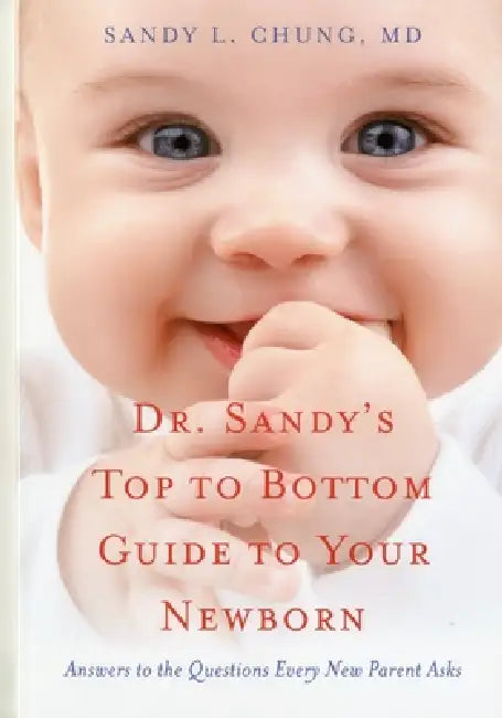 Dr. Sandy's Top to Bottom Guide to Your Newborn by Sandyl Chung, Sandy L. Chung