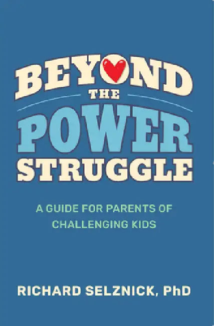Beyond the Power Struggle: A Guide for Parents of Challenging Kids by Richard Selznick Phd