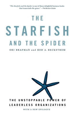 The Starfish and the Spider: The Unstoppable Power of Leaderless Organizations by Ori Brafman