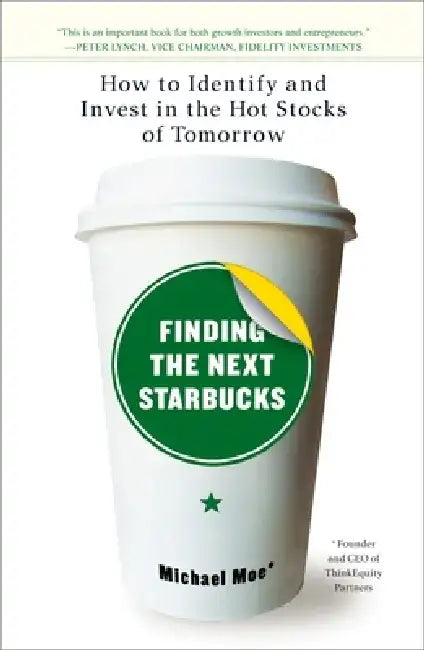 Finding the Next Starbucks: How to Identify and Invest in the Hot Stocks of Tomorrow by Michael Moe