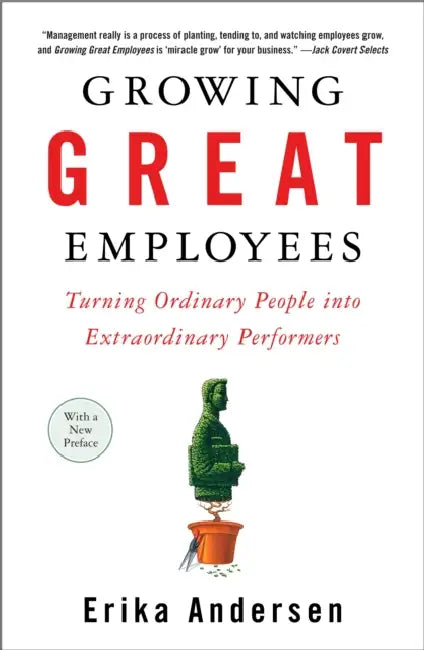 Growing Great Employees: Turning Ordinary People into Extraordinary Performers by Erika Andersen