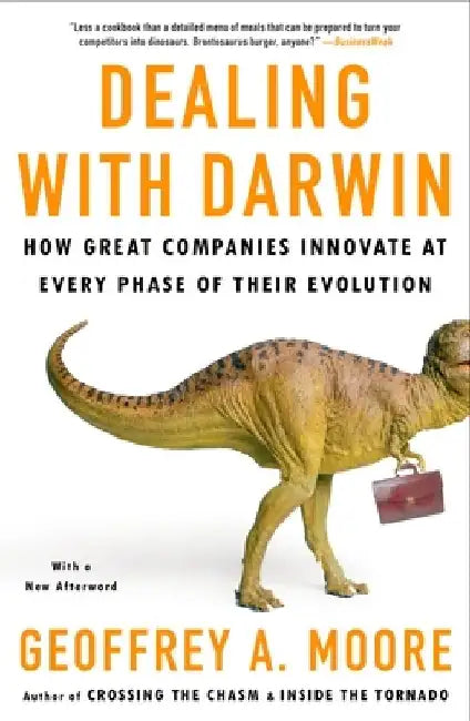 Dealing with Darwin: How Great Companies Innovate at Every Phase of Their Evolution by Geoffrey A. Moore