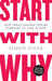 Start with Why: How Great Leaders Inspire Everyone to Take Action by Simon Sinek
