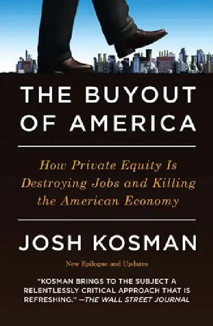 The Buyout of America: How Private Equity Is Destroying Jobs and Killing the American Economy by Josh Kosman