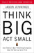 Think Big, Act Small: How America's Best Performing Companies Keep the Start-Up Spirit Alive by Jason Jennings