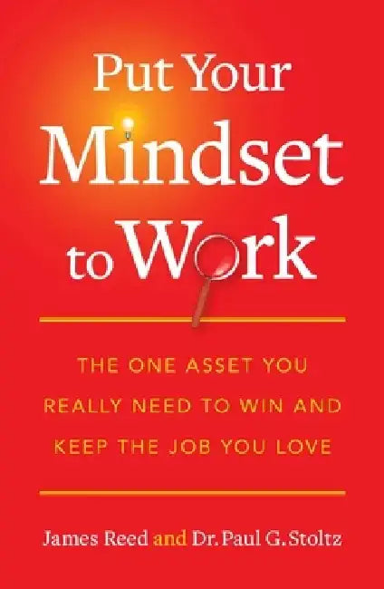 Put Your Mindset to Work: The One Asset You Really Need to Win and Keep the Job You Love by James Reed