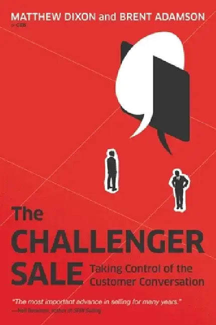 The Challenger Sale: Taking Control of the Customer Conversation by Matthew Dixon