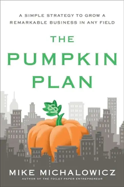 The Pumpkin Plan: A Simple Strategy to Grow a Remarkable Business in Any Field by Mike Michalowicz