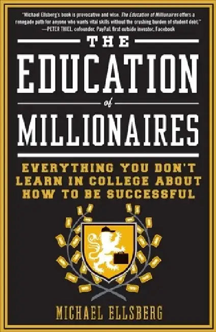 The Education of Millionaires: Everything You Won't Learn in College about How to Be Successful by Michael Ellsberg