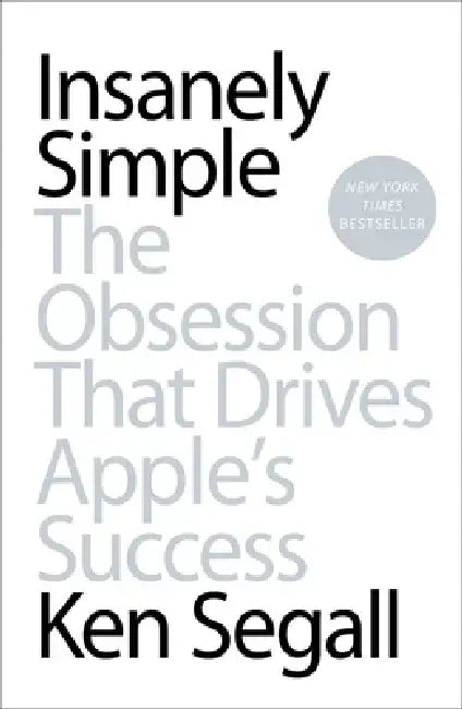 Insanely Simple: Insanely Simple: The Obsession That Drives Apple's Success by Ken Segall