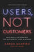 Users, Not Customers: Who Really Determines the Success of Your Business by Aaron Shapiro