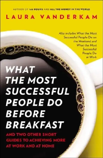 What the Most Successful People Do Before Breakfast: And Two Other Short Guides to Achieving More at Work and at Home by Laura VanderKam