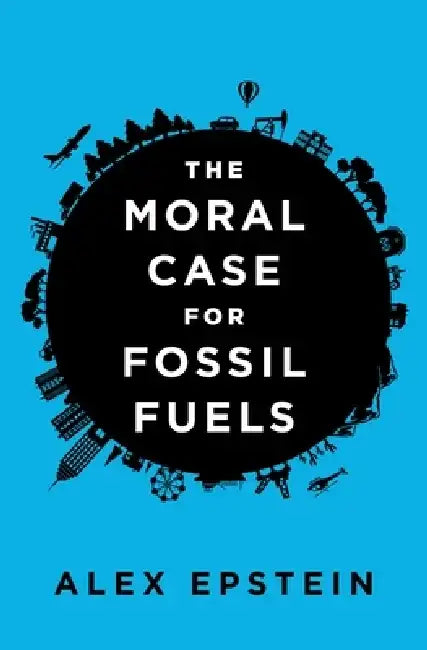 The Moral Case for Fossil Fuels by Alex Epstein