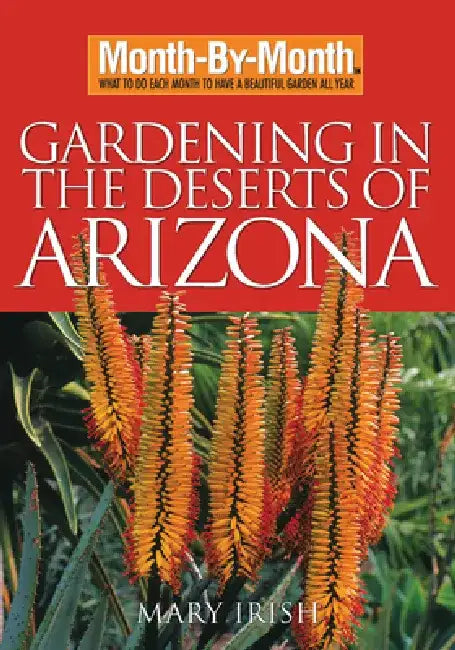 Month-By-Month Gardening in the Deserts of Arizona: What to Do Each Month to Have a Beautiful Garden All Year by Mary Irish