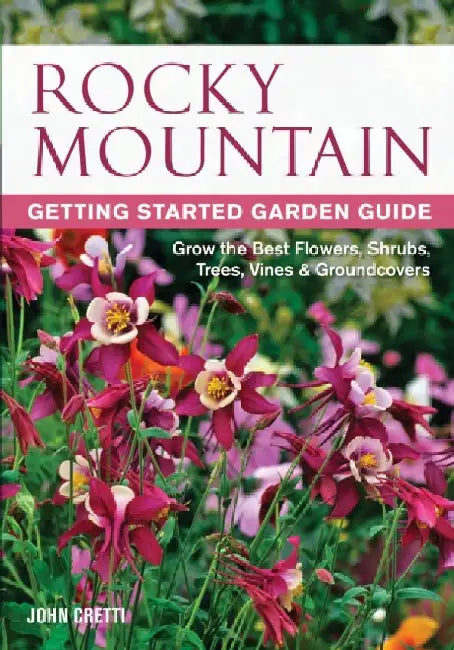 Rocky Mountain Getting Started Garden Guide: Grow the Best Flowers, Shrubs, Trees, Vines & Groundcovers by John Cretti