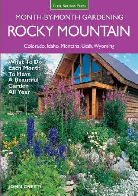 Rocky Mountain Month-By-Month Gardening: What to Do Each Month to Have a Beautiful Garden All Year - Colorado, Idaho, Montana, Utah, Wyoming by John Cretti