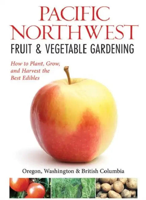 Northwest Fruit & Vegetable Gardening: Plant, Grow, and Harvest the Best Edibles: Oregon, Washington, Northern California, British Columbia by Katie Elzer-Peters