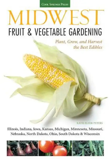 Midwest Fruit & Vegetable Gardening: Plant, Grow, and Harvest the Best Edibles by Katie Elzer-Peters
