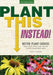Plant This Instead!: Better Plant Choices: Prettier, Hardier, Blooms Longer, New Colors, Less Work, Drought-Tolerant, Native by Troy B. Marden