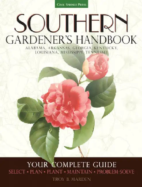 Southern Gardener's Handbook: Your Complete Guide: Select, Plan, Plant, Maintain, Problem-Solve - Alabama, Arkansas, Georgia, Kentucky, Louisiana, Mis by Troy Marden