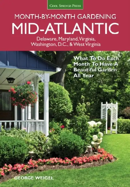 Mid-Atlantic Month-By-Month Gardening: What to Do Each Month to Have a Beautiful Garden All Year by George Weigel