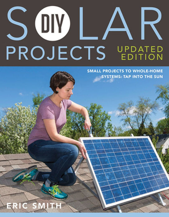 DIY Solar Projects - Updated Edition: Small Projects to Whole-Home Systems: Tap Into the Sun by Eric Smith