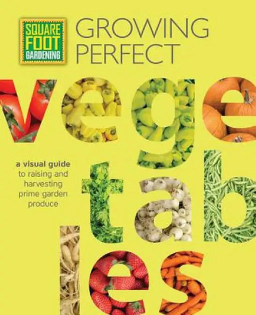 Square Foot Gardening: Growing Perfect Vegetables: A Visual Guide to Raising and Harvesting Prime Garden Produce by Mel Bartholomew Foundation