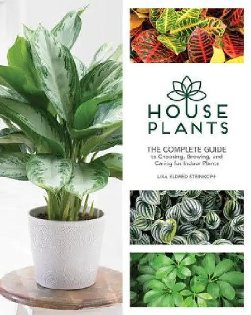 Houseplants: The Complete Guide to Choosing, Growing, and Caring for Indoor Plants by Lisa Eldred Steinkopf