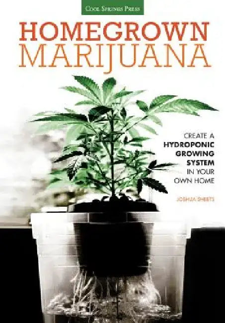 Homegrown Marijuana: Create a Hydroponic Growing System in Your Own Home by Joshua Sheets
